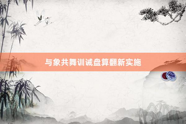 与象共舞训诫盘算翻新实施